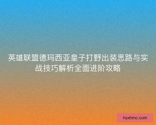 英雄联盟德玛西亚皇子打野出装思路与实战技巧解析全面进阶攻略
