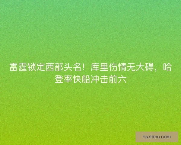 雷霆锁定西部头名！库里伤情无大碍，哈登率快船冲击前六